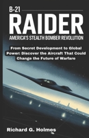 The B-21 Raider: America's Stealth Bomber Revolution: From Secret Development to Global Power: Discover the Aircraft That Could Change the Future of Warfare (Aviators of the United Skies) B0FH2LWY3D Book Cover
