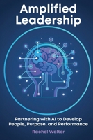 Amplified Leadership: Partnering with AI to Develop People, Purpose, and Performance B0GJNDPSQ7 Book Cover