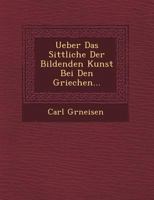 Ueber Das Sittliche Der Bildenden Kunst Bei Den Griechen... 1249509459 Book Cover