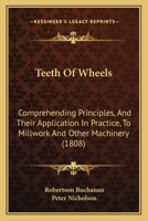 Teeth Of Wheels: Comprehending Principles, And Their Application In Practice, To Millwork And Other Machinery 1436772133 Book Cover