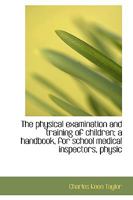 The physical examination and training of children; a handbook, for school medical inspectors, physic 111596979X Book Cover