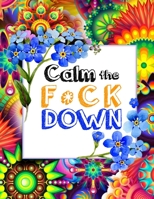 Calm the F * ck Down: An Irreverent Adult Coloring Book with Flowers Falango,Lions, Elephants, Owls, Horses, Dogs, Cats, and Many More 1652330526 Book Cover