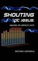 Shouting at Jesus: Unleash An Impolite Faith 0984958304 Book Cover