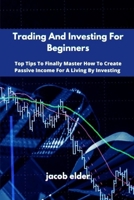 Trading And Investing For Beginners: Top Tips To Finally Master How To Create Passive Income For A Living By Investing 1801823103 Book Cover
