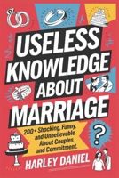 USELESS KNOWLEDGE ABOUT MARRIAGE: 200+ Shocking, Funny, and Unbelievable Facts About Couples and Commitment B0DZP7KHRH Book Cover