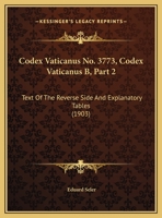 Codex Vaticanus No. 3773, Codex Vaticanus B, Part 2: Text Of The Reverse Side And Explanatory Tables 1160832013 Book Cover