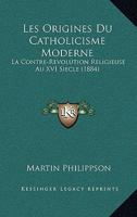 Les Origines Du Catholicisme Moderne: La Contre-Revolution Religieuse Au XVI Siecle (1884) 1167723805 Book Cover