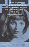 The Failure of American and British Propaganda in the Middle East, 1945-1957: Unconquerable Minds 1349524182 Book Cover