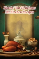 Nuttin' But Delicious: 101 Kitchen Recipes B0CLK9NKJZ Book Cover