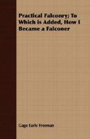 Practical Falconry: To Which is Added, How I Became a Falconer 1633915344 Book Cover
