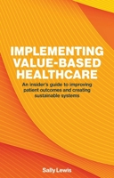 Implementing Value-Based Healthcare: An Insider's Guide to Improving Patient Outcomes and Creating Sustainable Systems 1916749518 Book Cover