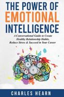 The Power of Emotional Intelligence: A Conversational Guide to Create Healthy Relationship Habits, Reduce Stress & Succeed in Your Career B0G4MMBQ57 Book Cover