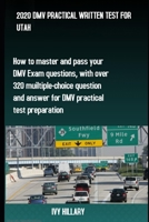 2020 DMV PRACTICAL WRITTEN TEST FOR UTAH: How to master and pass your DMV Exam Questions, With Over 320 Multiple-choice Questions and Answers for DMV Practical Test Preparation. B087SM4VJP Book Cover