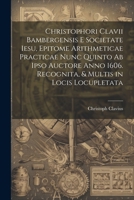 Christophori Clavii Bambergensis E Societate Iesu, Epitome Arithmeticae Practicae Nunc Quinto Ab Ipso Auctore Anno 1606. Recognita, & Multis in Locis Locupletata 1022662570 Book Cover