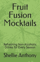 Fruit Fusion Mocktails: Refreshing Non-Alcoholic Drinks for Every Season B0CNHK2RN1 Book Cover