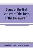 Some of the first settlers of the forks of the Delaware and their descendants: being a translation from the German of the record books of the First Reformed Church of Easton, Penna., from 1760 to 1852 9353924871 Book Cover