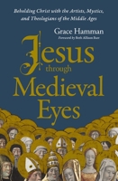 Jesus Through Medieval Eyes: Beholding Christ with the Artists, Mystics, and Theologians of the Middle Ages 0310169127 Book Cover