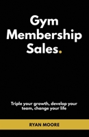 Gym Membership Sales: Tripple your growth, develop your team, change your life B08FP7LMF7 Book Cover