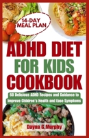 ADHD DIET FOR KIDS COOKBOOK: 60 Delicious ADHD Recipes and Guidance to Improve Children’s Health and Ease Symptoms B0CTT4G3XD Book Cover