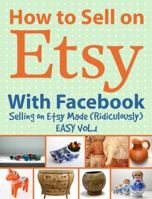 How to Sell on Etsy With Facebook: Selling on Etsy Made Ridiculously Easy Vol.1 1970119195 Book Cover