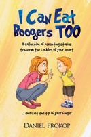 I Can Eat Boogers Too : Parenting Stories to Warm the Cockles of Your Heart and Wet the Tip of Your Finger 0980828864 Book Cover