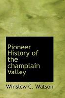 Pioneer History Of The Champlain Valley: Being An Account Of The Settlement Of The Town Of Willsborough 127565956X Book Cover