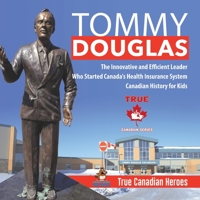 Tommy Douglas - The Innovative and Efficient Leader Who Started Canada's Health Insurance System Canadian History for Kids True Canadian Heroes 0228235588 Book Cover