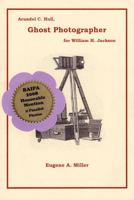 Arundel C. Hull, Ghost Photographer for William H. Jackson 0972851119 Book Cover
