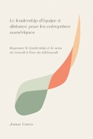 Le leadership d'équipe à distance pour les entreprises numériques: Repenser le leadership et le sens du travail à l'ère du télétravail (French Edition) 9309870214 Book Cover