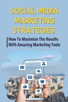 Social Media Marketing Strategies: How To Maximize The Results With Amazing Marketing Tools: A Proper Online Presence B09CRH6CZX Book Cover