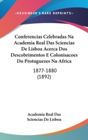 Conferencias Celebradas Na Academia Real Das Sciencias De Lisboa Acerca Dos Descobrimentos E Colonisacoes Do Protuguezes Na Africa: 1877-1880 1161039813 Book Cover