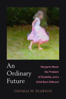 An Ordinary Future: Margaret Mead, the Problem of Disability, and a Child Born Different 0520388283 Book Cover