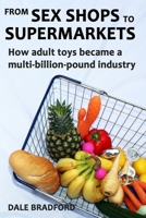 From Sex Shops To Supermarkets: How Adult Toys Became A Multi-Billion-Pound Industry B0BVCYQLGX Book Cover