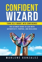 Confident Wizard: Turn Self Doubt Into Confidence: The Ultimate Guide To Lead With Authenticity, Purpose, and Resilience (Change Wizard Series) 1956253068 Book Cover