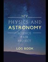 My Physics And Astronomy Science Fair Project Log Book: Back To School Chemistry Laboratory STEM Notebook for Science Students Project Proposals, Research, Application Observation and Organizational T 1074981057 Book Cover