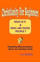 Christianity For Beginners: What Is It & Who Are Those People? 1449536336 Book Cover