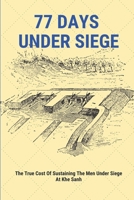 77 Days Under Siege: The True Cost Of Sustaining The Men Under Siege At Khe Sanh: Battle Of Khe Sanh Marine Helicopter Crews B095MC2H44 Book Cover