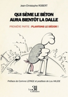 Qui sème le béton aura bientôt la dalle - Première partie : Plantons le décor ! B0CB7QX15K Book Cover
