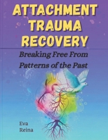 ATTACHMENT TRAUMA RECOVERY: Breaking Free From Patterns of the Past B0FGYC1V1Y Book Cover