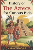 History of the Aztecs for Curious Kids: Discover the Lost World of Warriors, Gods, and a Magnificent City B0DXK93PRZ Book Cover