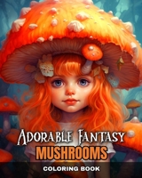 Adorable Fantasy Mushrooms Coloring Book: Magical Mushrooms Coloring Pages for Adults, Teens, and Kids B0CP47XHCR Book Cover