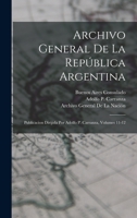 Archivo General De La República Argentina: Publicacion Dirijida Por Adolfo P. Carranza, Volumes 11-12 1019086513 Book Cover