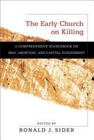 The Early Church on Killing: A Comprehensive Sourcebook on War, Abortion, and Capital Punishment 0801036305 Book Cover