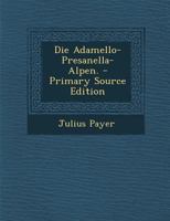 Die Adamello-Presanella-Alpen. - Primary Source Edition 1293187968 Book Cover