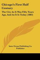 Chicago's First Half Century: The City As It Was Fifty Years Ago, And As It Is Today 1160339708 Book Cover