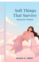 Soft Things That Survive: Poems for Women B0GS4YXQJS Book Cover