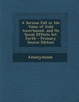 A Serious Fall In The Value Of Gold Ascertained, And Its Social Effects Set Forth 1616407581 Book Cover