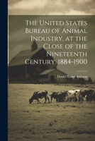 The United States Bureau of Animal Industry, at the Close of the Nineteenth Century. 1884-1900 1021807206 Book Cover