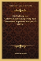Die Stellung Der Osterreichischen Regierung Zum Testamente Napoleon Bonaparte's (1893) 1148374442 Book Cover