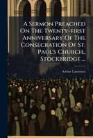 A Sermon Preached on the Twenty-First Anniversary of the Consecration of St. Paul's Church., Stockbridge ...: November 12, 1905 1178745201 Book Cover